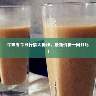 牛奶枣今日行情大揭秘，最新价格一网打尽！