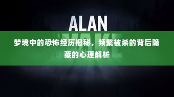 梦境中的恐怖经历揭秘，频繁被杀的背后隐藏的心理解析