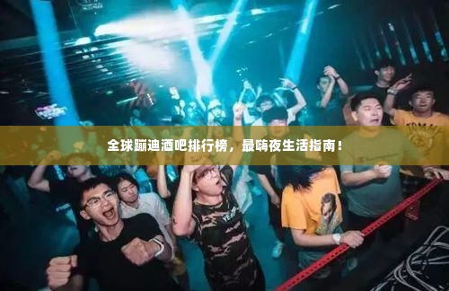 全球蹦迪酒吧排行榜，最嗨夜生活指南！