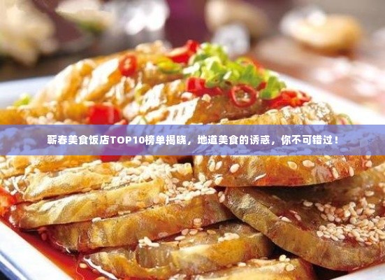 蕲春美食饭店TOP10榜单揭晓，地道美食的诱惑，你不可错过！