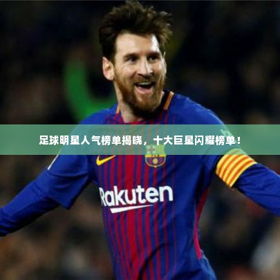 足球明星人气榜单揭晓，十大巨星闪耀榜单！