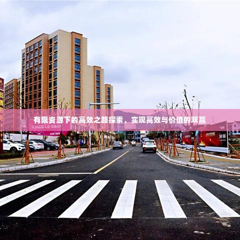有限资源下的高效之路探索，实现高效与价值的双赢