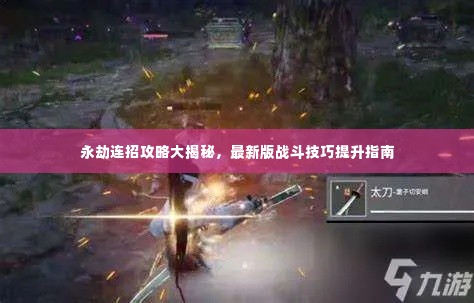 永劫连招攻略大揭秘，最新版战斗技巧提升指南