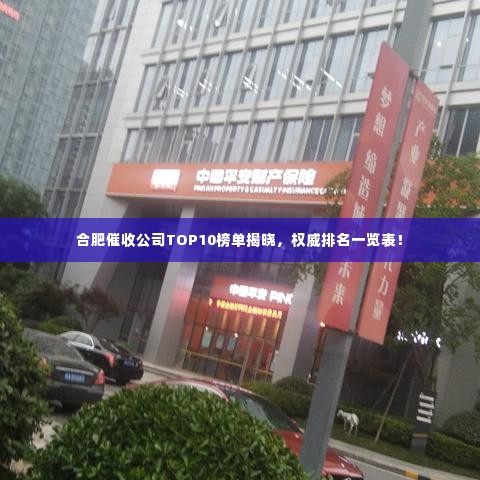 合肥催收公司TOP10榜单揭晓，权威排名一览表！