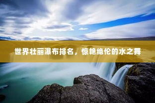 世界壮丽瀑布排名，惊艳绝伦的水之舞