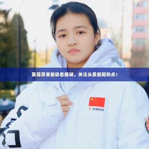 医保改革新动态揭秘，关注头条新闻热点！