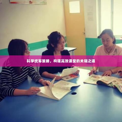 科学统筹策略，构建高效课堂的关键之道