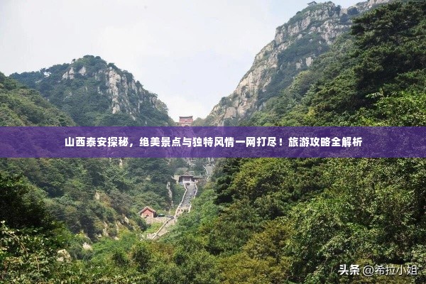 山西泰安探秘，绝美景点与独特风情一网打尽！旅游攻略全解析