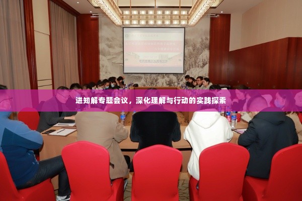进知解专题会议，深化理解与行动的实践探索