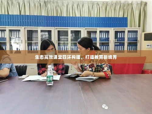 生态高效课堂四环构建，打造教育新境界