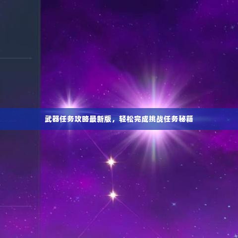 武器任务攻略最新版，轻松完成挑战任务秘籍