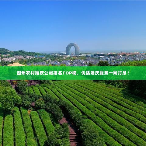 湖州农村婚庆公司排名TOP榜，优质婚庆服务一网打尽！