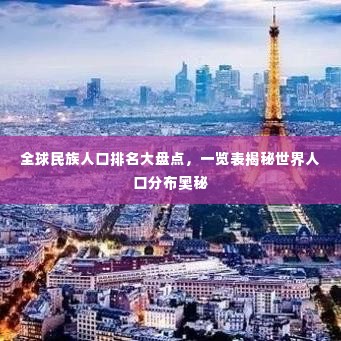 全球民族人口排名大盘点，一览表揭秘世界人口分布奥秘