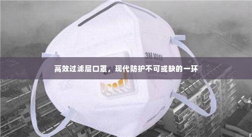高效过滤层口罩，现代防护不可或缺的一环