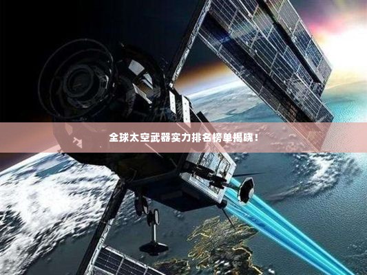 全球太空武器实力排名榜单揭晓！