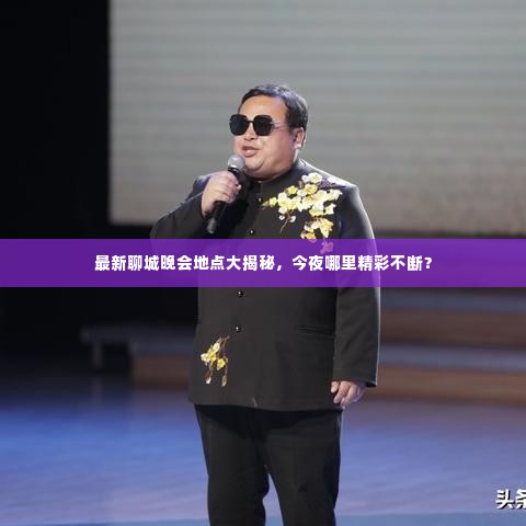 最新聊城晚会地点大揭秘，今夜哪里精彩不断？