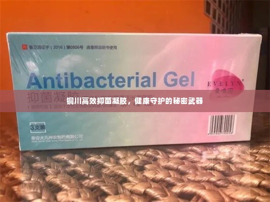 铜川高效抑菌凝胶，健康守护的秘密武器