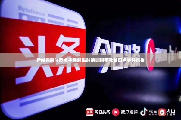 新闻头条闻热点事件深度解读，洞悉社会热点事件真相
