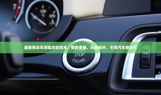 最新揽运无钥匙启动技术，智能便捷，科技标杆，引领汽车新时代