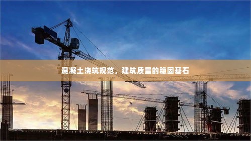 混凝土浇筑规范，建筑质量的稳固基石
