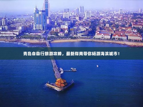 青岛自由行旅游攻略，最新指南带你畅游海滨城市！