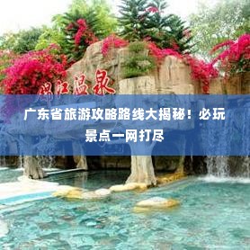 广东省旅游攻略路线大揭秘！必玩景点一网打尽
