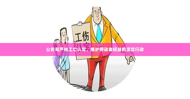 公安局严格工亡认定，维护劳动者权益的坚定行动