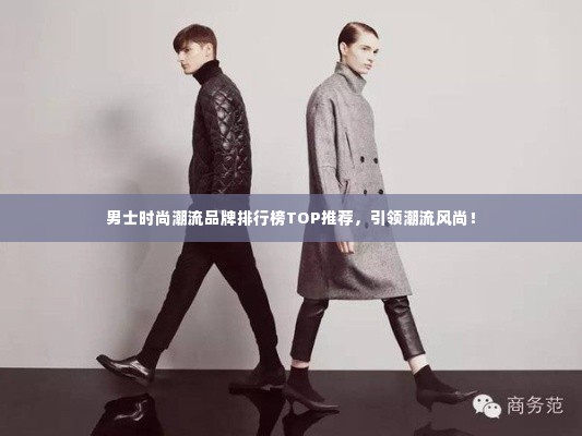 男士时尚潮流品牌排行榜TOP推荐，引领潮流风尚！