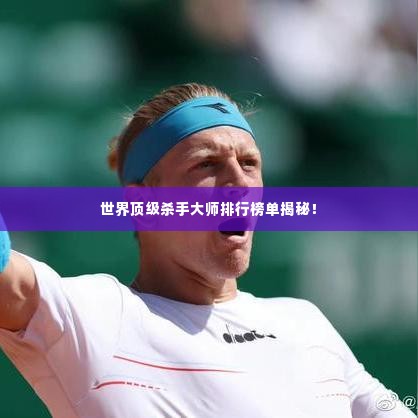 世界顶级杀手大师排行榜单揭秘！