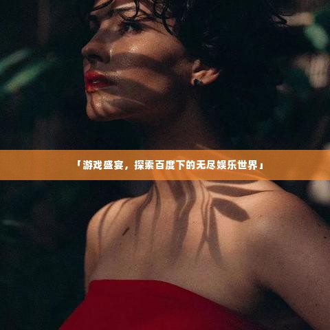 「游戏盛宴，探索百度下的无尽娱乐世界」