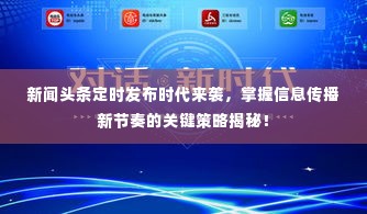 新闻头条定时发布时代来袭，掌握信息传播新节奏的关键策略揭秘！