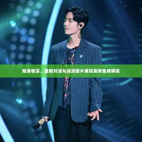 姐弟情深，最新对话与高清图片展现真挚情感瞬间