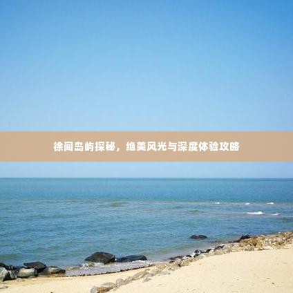 徐闻岛屿探秘，绝美风光与深度体验攻略