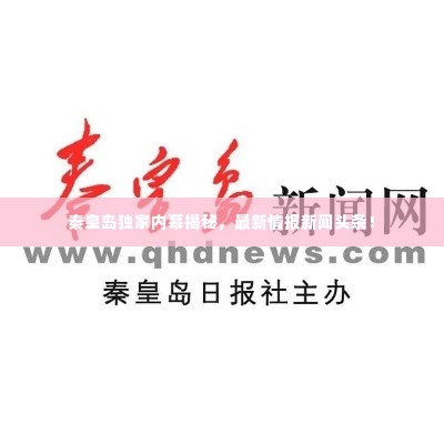 秦皇岛独家内幕揭秘，最新情报新闻头条！