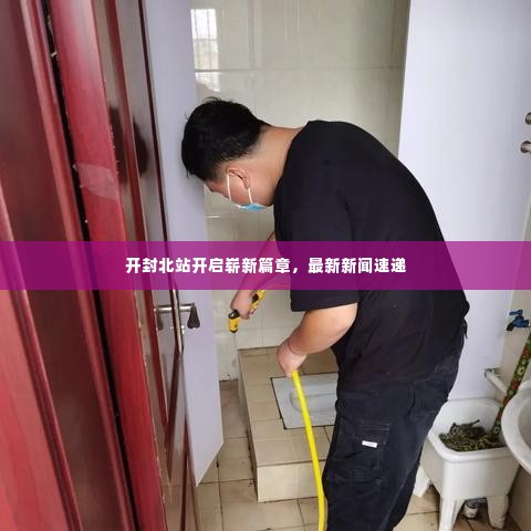 开封北站开启崭新篇章，最新新闻速递