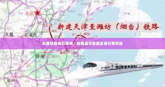 东营铁路规划落地，助推城市崭新发展引擎启动