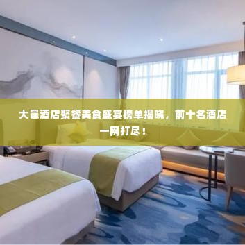 大邑酒店聚餐美食盛宴榜单揭晓，前十名酒店一网打尽！