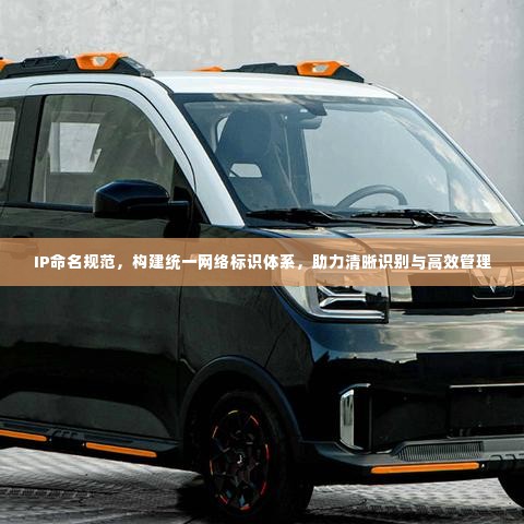 IP命名规范，构建统一网络标识体系，助力清晰识别与高效管理