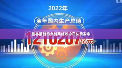 榆林最新热点新闻综述今日头条发布