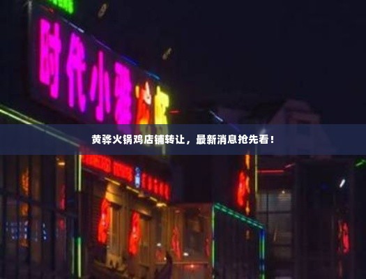 黄骅火锅鸡店铺转让，最新消息抢先看！