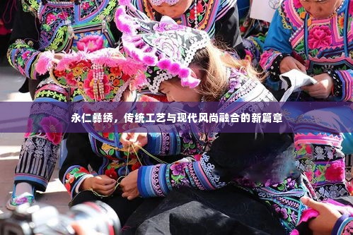 永仁彝绣，传统工艺与现代风尚融合的新篇章