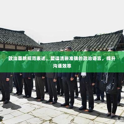 政治面貌规范表述，塑造清晰准确的政治语言，提升沟通效率