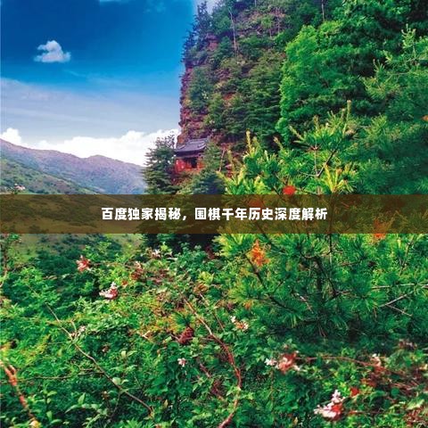 百度独家揭秘，围棋千年历史深度解析