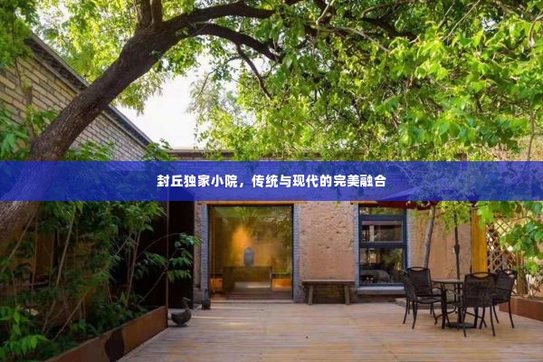 封丘独家小院，传统与现代的完美融合