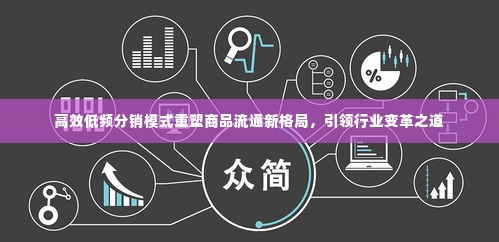 高效低频分销模式重塑商品流通新格局，引领行业变革之道