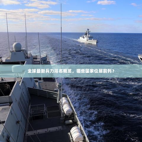 全球最新兵力排名概览，哪些国家位居前列？