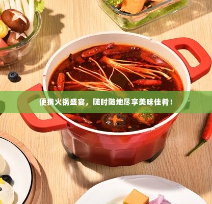 便携火锅盛宴，随时随地尽享美味佳肴！