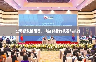 公司频繁换领导，挑战背后的机遇与挑战
