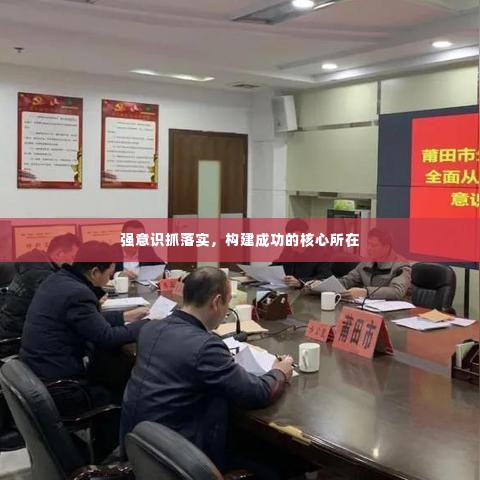 强意识抓落实，构建成功的核心所在