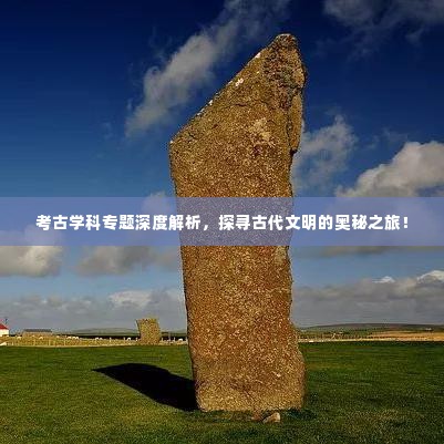 考古学科专题深度解析，探寻古代文明的奥秘之旅！